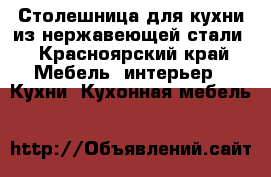 Столешница для кухни из нержавеющей стали - Красноярский край Мебель, интерьер » Кухни. Кухонная мебель   